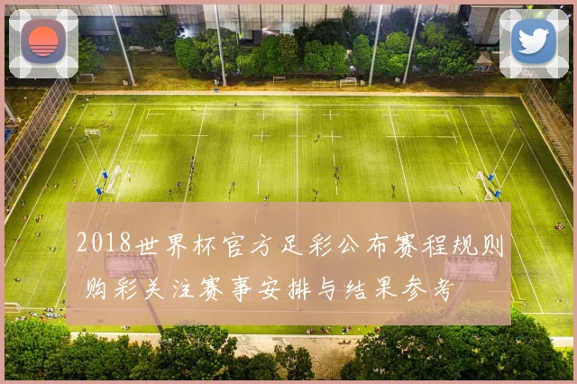 2018世界杯官方足彩公布赛程规则 购彩关注赛事安排与结果参考
