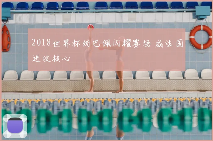 2018世界杯姆巴佩闪耀赛场 成法国进攻核心