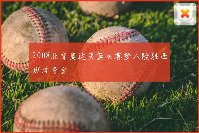 2008北京奥运男篮决赛梦八险胜西班牙夺金