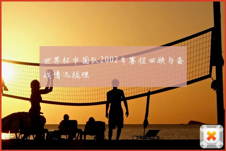 世界杯中国队2002年赛程回顾与备战情况梳理