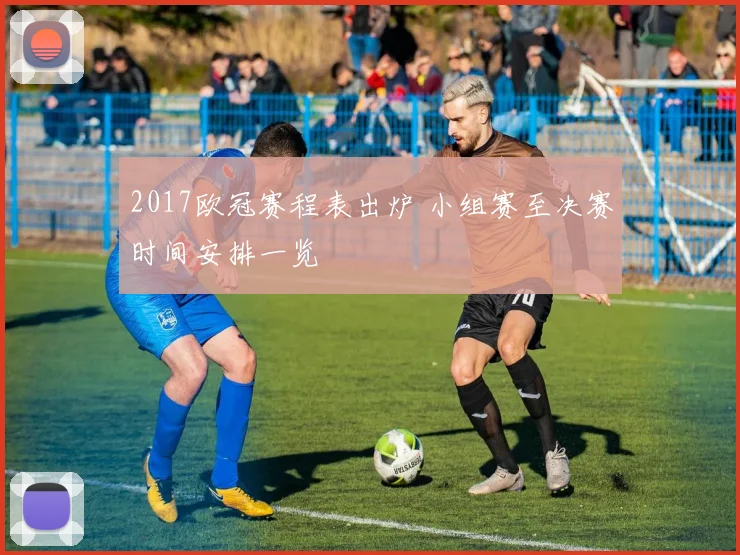 2017欧冠赛程表出炉 小组赛至决赛时间安排一览