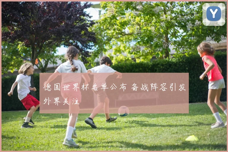 德国世界杯名单公布 备战阵容引发外界关注