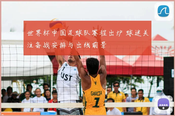 世界杯中国足球队赛程出炉 球迷关注备战安排与出线前景
