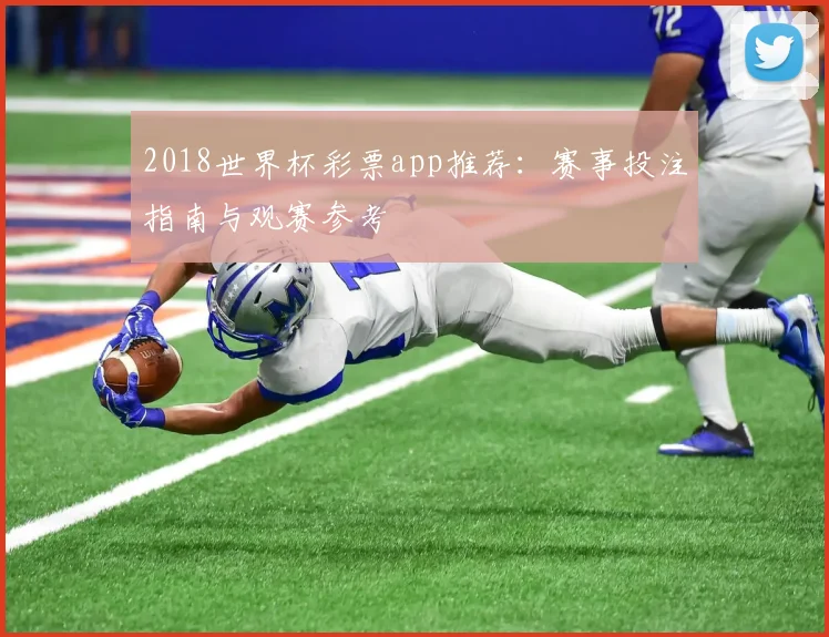 2018世界杯彩票app推荐：赛事投注指南与观赛参考