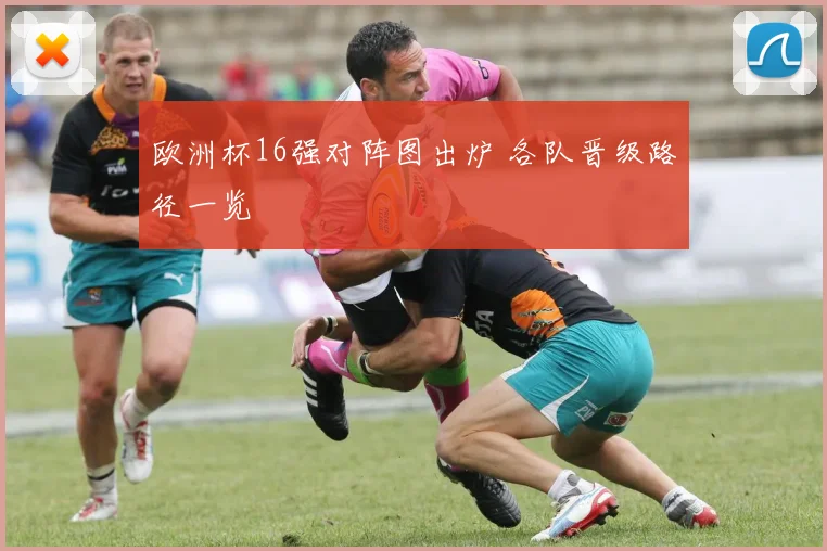 欧洲杯16强对阵图出炉 各队晋级路径一览